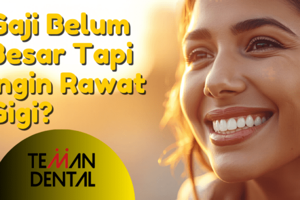 Gaji Belum Besar Tapi Ingin Rawat Gigi? Teman Dental Solusi Hemat dan Terpercaya