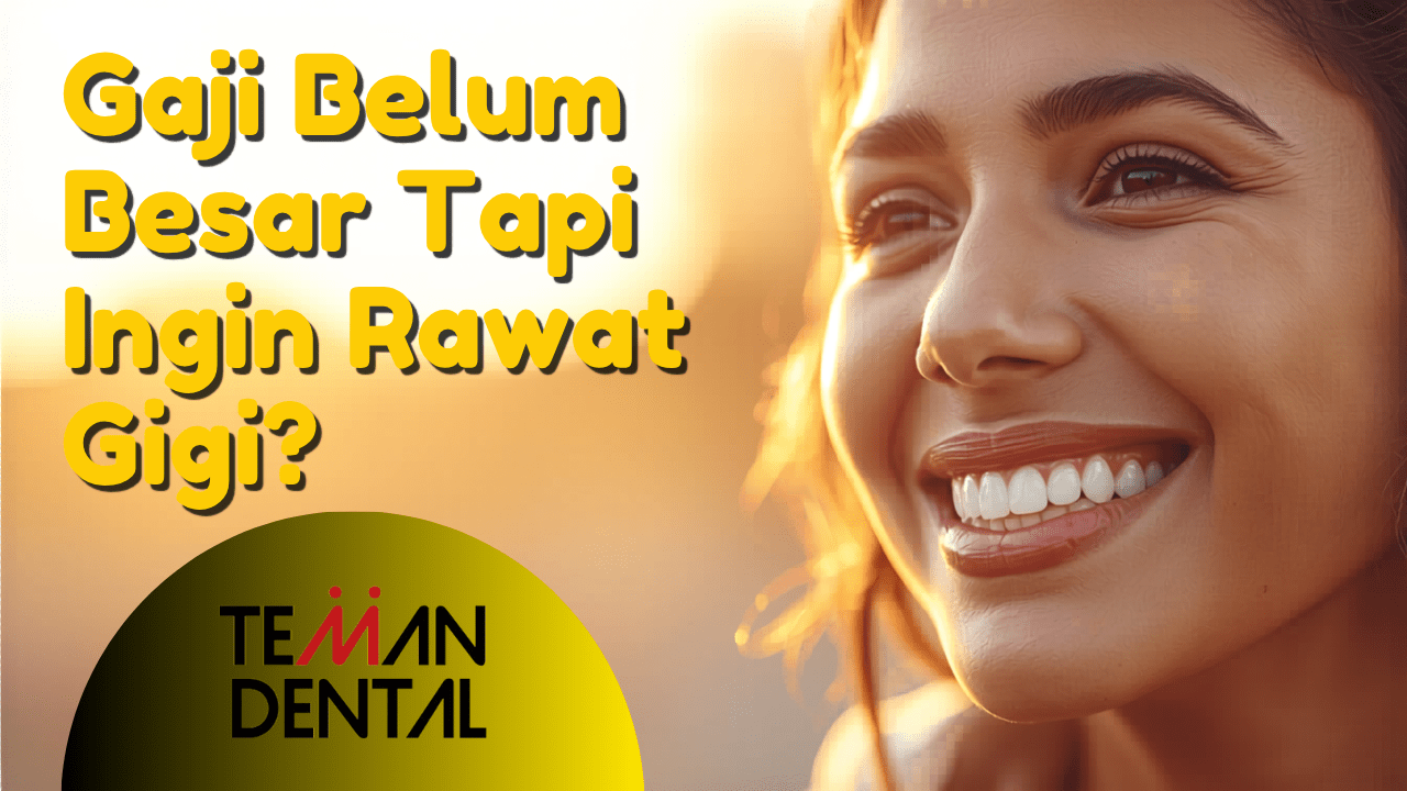 Gaji Belum Besar Tapi Ingin Rawat Gigi? Teman Dental Solusi Hemat dan Terpercaya
