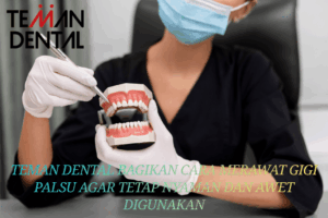 Teman Dental Bagikan Cara Merawat Gigi Palsu agar Tetap Nyaman dan Awet Digunakan (1)