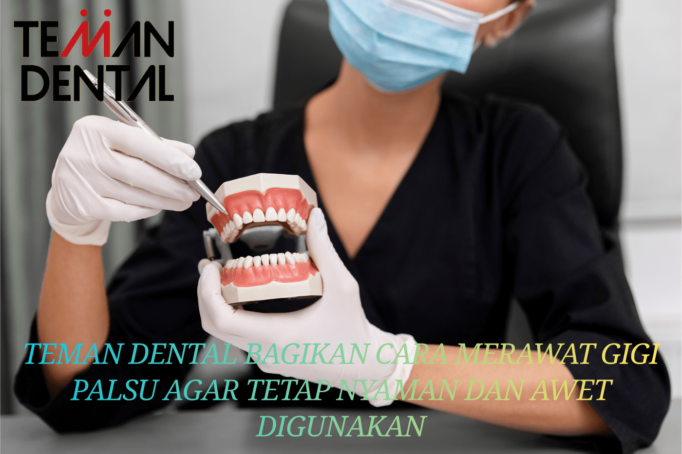 Teman Dental Bagikan Cara Merawat Gigi Palsu agar Tetap Nyaman dan Awet Digunakan (1)