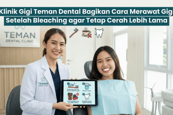 Klinik Gigi Teman Dental Bagikan Cara Merawat Gigi Setelah Bleaching agar Tetap Cerah Lebih Lama