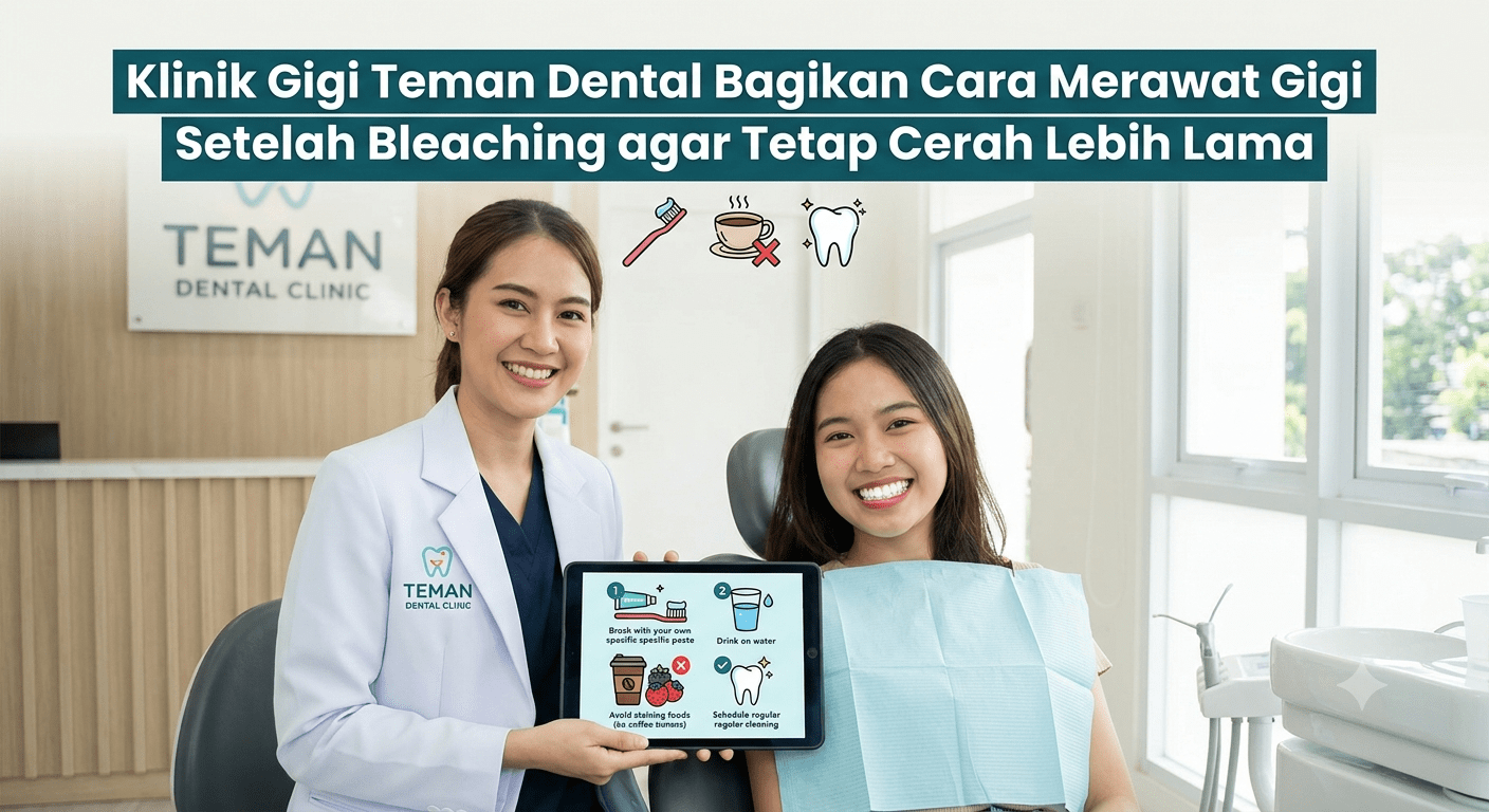 Klinik Gigi Teman Dental Bagikan Cara Merawat Gigi Setelah Bleaching agar Tetap Cerah Lebih Lama