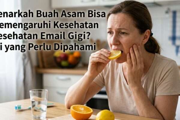 Benarkah Buah Asam Bisa Memengaruhi Kesehatan Email Gigi Ini yang Perlu Dipahami