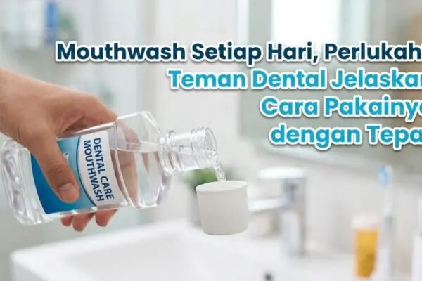 Mouthwash Setiap Hari, Perlukah Teman Dental Jelaskan Cara Pakainya dengan Tepat